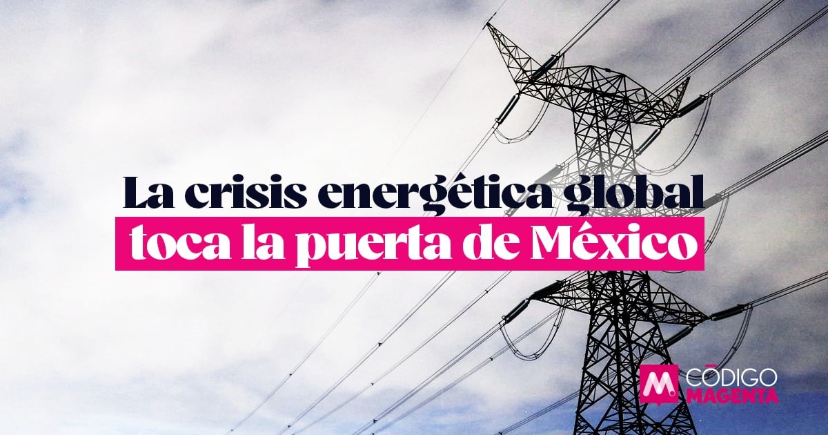 La crisis energética global toca la puerta de México - Código Magenta