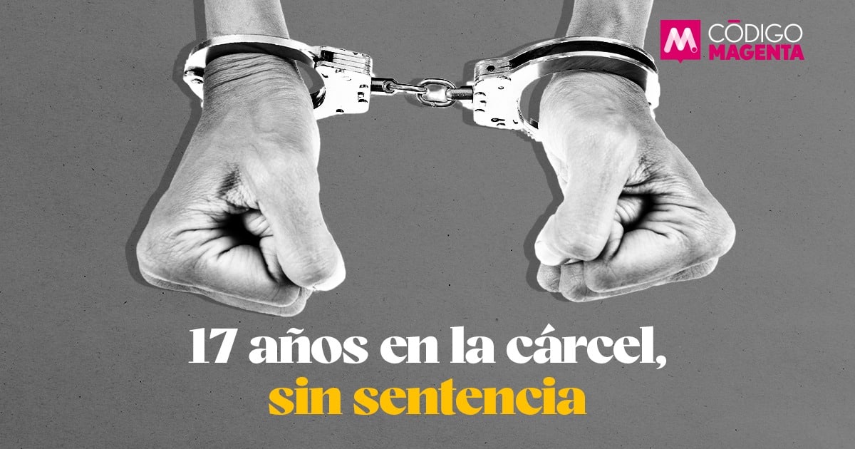 17 Años En La Cárcel Sin Sentencia El Caso Que Está Desmontando La Prisión Preventiva Oficiosa 0381